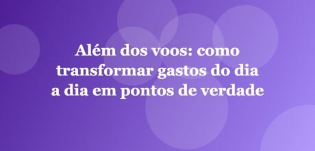 Além dos voos: como transformar gastos do dia a dia em pontos de verdade