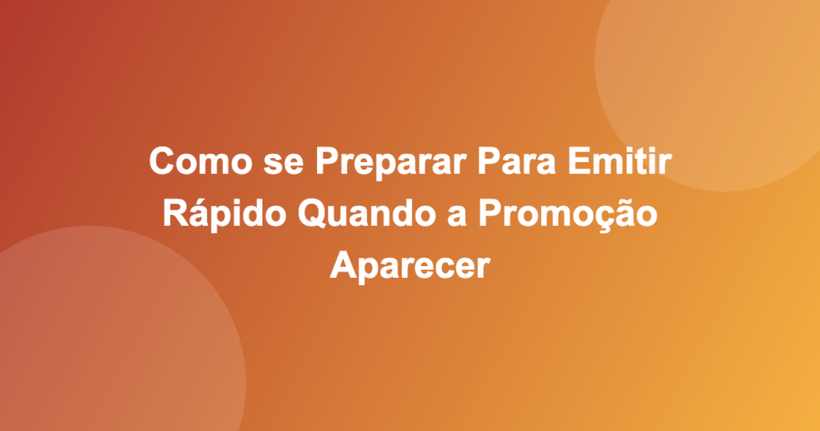 Como se Preparar Para Emitir Rápido Quando a Promoção Aparecer