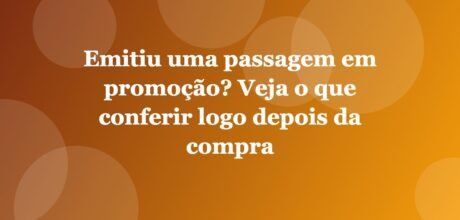 Emitiu uma passagem em promoção? Veja o que conferir logo depois da compra