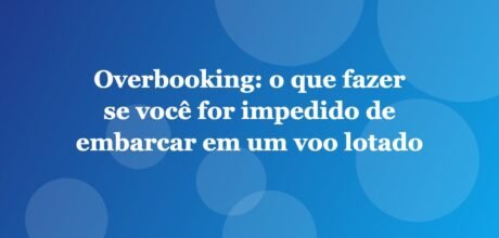 Overbooking: o que fazer se você for impedido de embarcar em um voo lotado