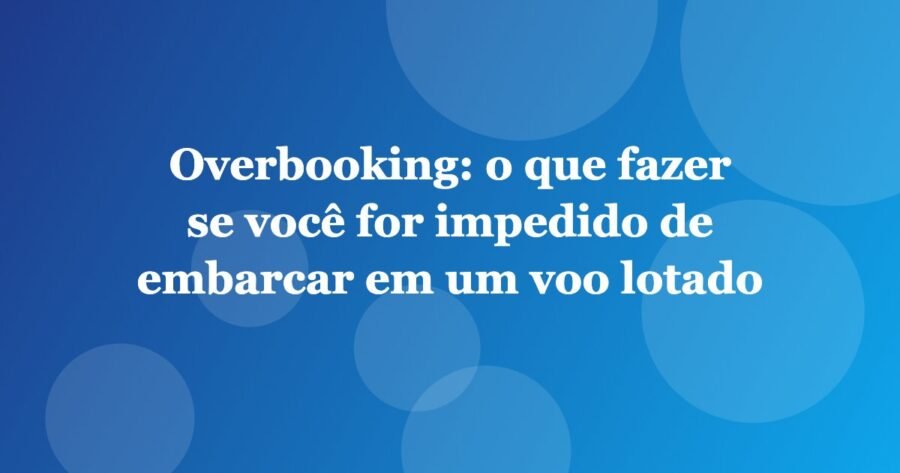 Overbooking: o que fazer se você for impedido de embarcar em um voo lotado