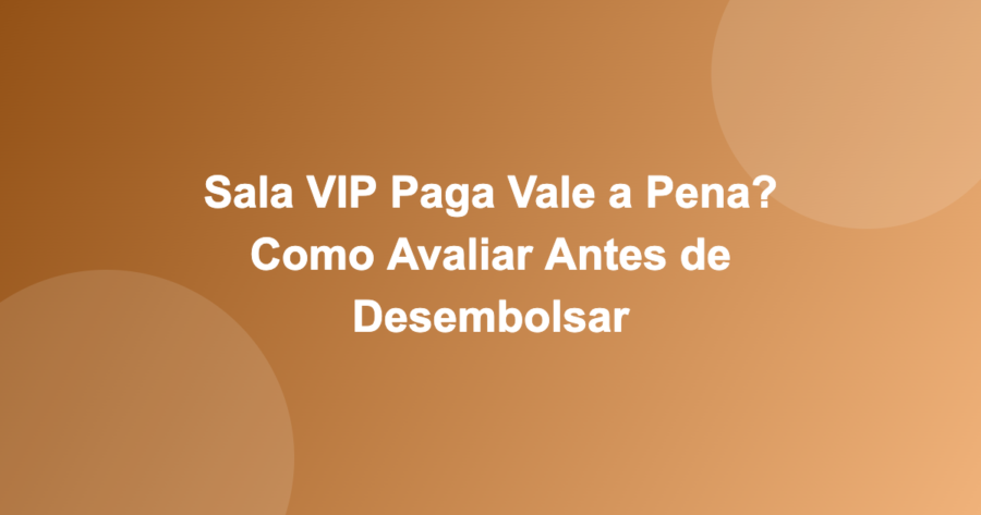 Sala VIP Paga Vale a Pena? Como Avaliar Antes de Desembolsar