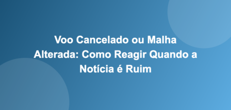 Voo Cancelado ou Malha Alterada: Como Reagir Quando a Notícia é Ruim
